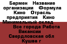 Бармен › Название организации ­ Формула Кино › Отрасль предприятия ­ Кино › Минимальный оклад ­ 25 000 - Все города Работа » Вакансии   . Свердловская обл.,Кушва г.